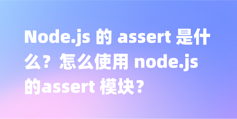 Node.js 的 assert 是什么？怎么使用 node.js 的assert 模块？