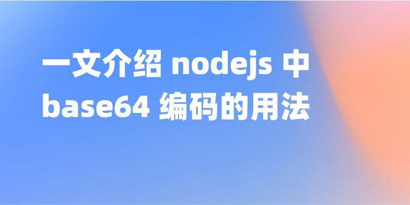 Node.js 中 Base64 编码原理是什么？一文介绍 nodejs 中 base64 的用法