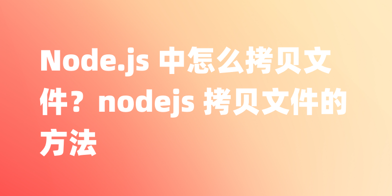 Node.js 中怎么拷贝文件？nodejs 拷贝文件的方法