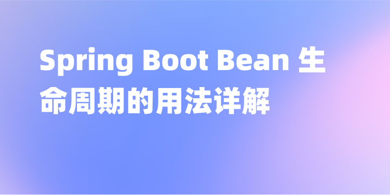 Spring Boot Bean 生命周期的用法详解