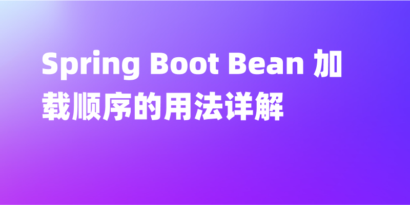 Spring Boot Bean 加载顺序的用法详解