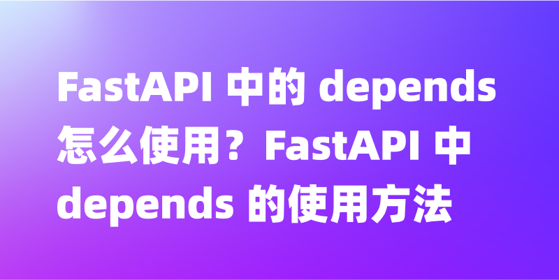 FastAPI 中的 depends 怎么使用？FastAPI 中 depends 的使用方法