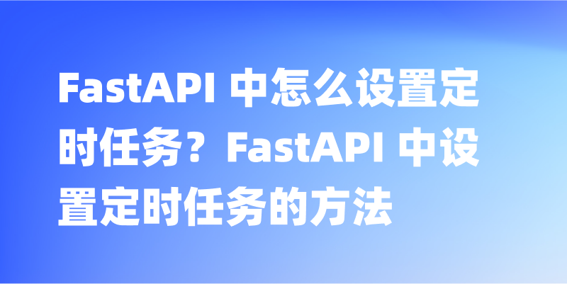 FastAPI 中怎么设置定时任务？FastAPI 中设置定时任务的方法