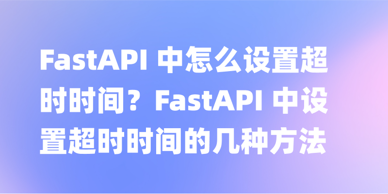 FastAPI 中怎么设置超时时间？FastAPI 中设置超时时间的几种方法