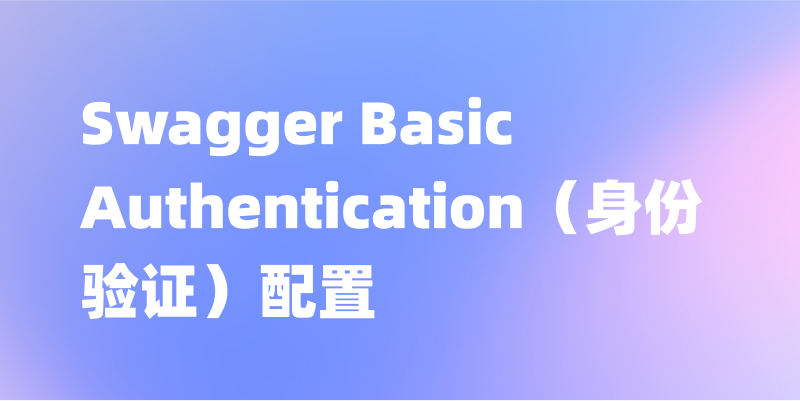 Swagger Basic Authentication（身份验证）配置