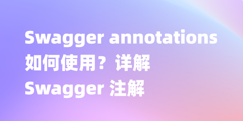 Swagger annotations 如何使用？详解 Swagger 注解