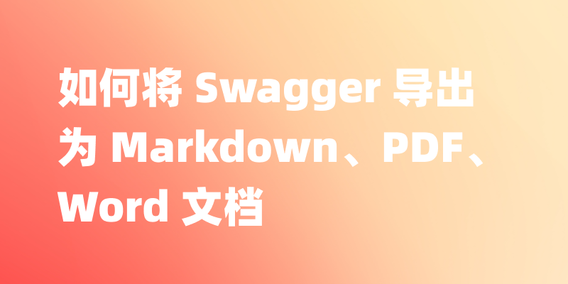 如何将 Swagger 导出为 JSON、Markdown、PDF、Word 文档