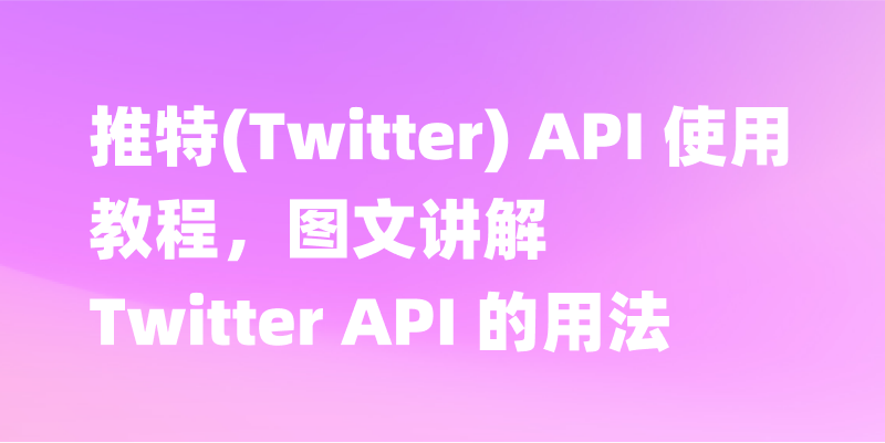 推特(Twitter) API 使用教程，图文讲解 Twitter API 的用法