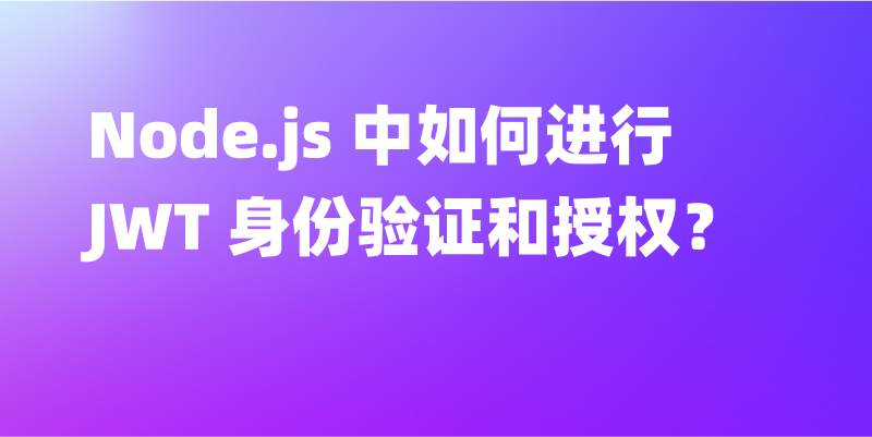 Node.js 中如何进行 JWT(JSON Web Tokens)身份验证和授权？