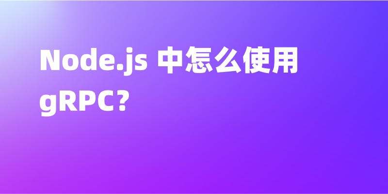Node.js 中怎么使用 gRPC？