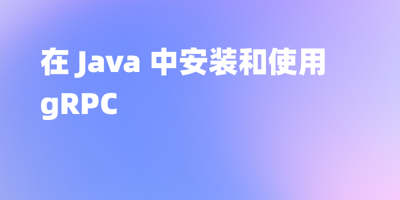 在 Java 中安装和使用 gRPC