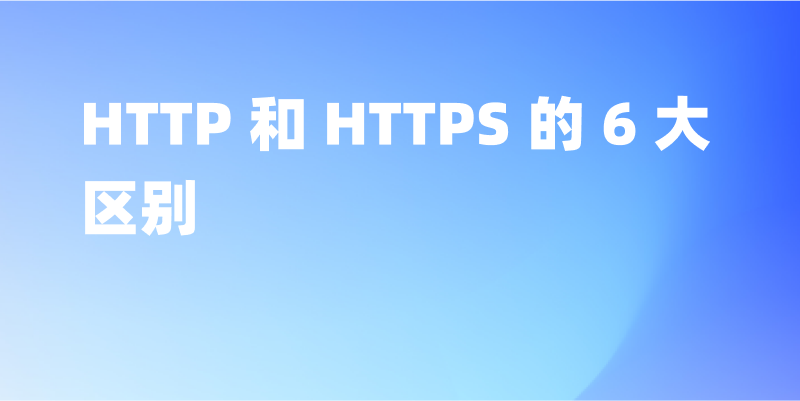 HTTP 和 HTTPS 的 6 大区别