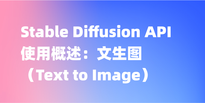 Stable Diffusion API 使用概述：文生图（Text to Image）