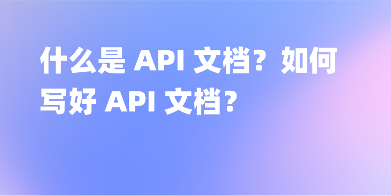 什么是 API 文档？如何写好 API 文档？