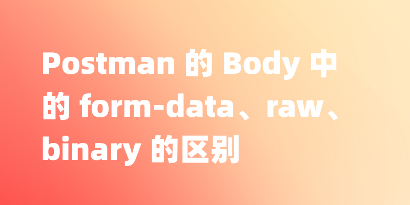 Postman 的 Body 中的 form-data、x-www-form-urlencoded、raw、binary、GraphOL 的区别