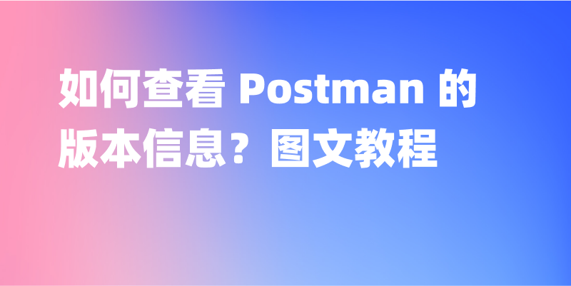 如何查看 Postman 的版本信息？图文教程