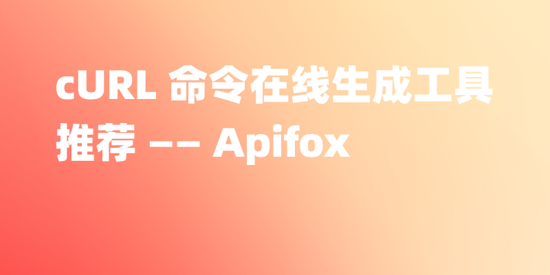 cURL 命令在线生成工具推荐 —— Apifox