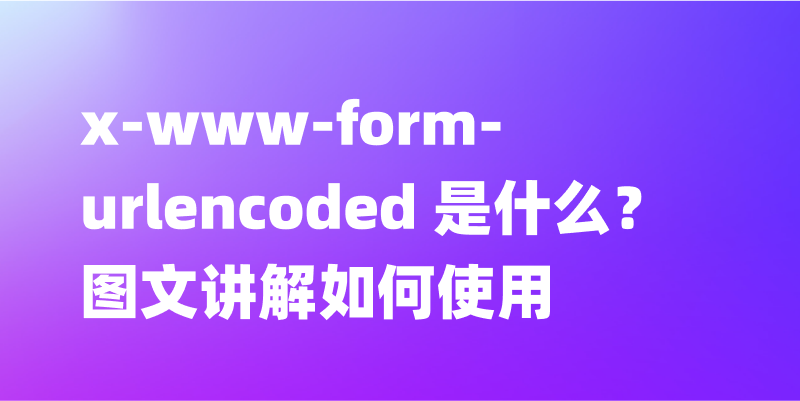 x-www-form-urlencoded 是什么？图文讲解如何使用