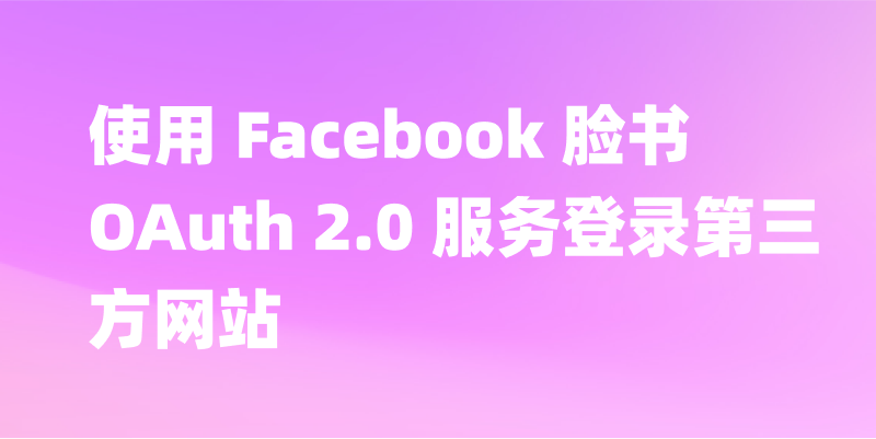 使用 Facebook 脸书 OAuth 2.0 服务登录第三方网站，图文教程