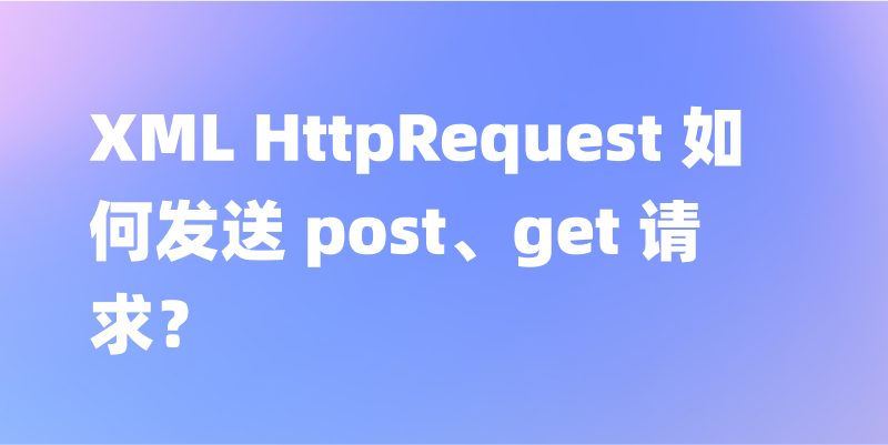 XML HttpRequest 如何发送 post、get 请求？