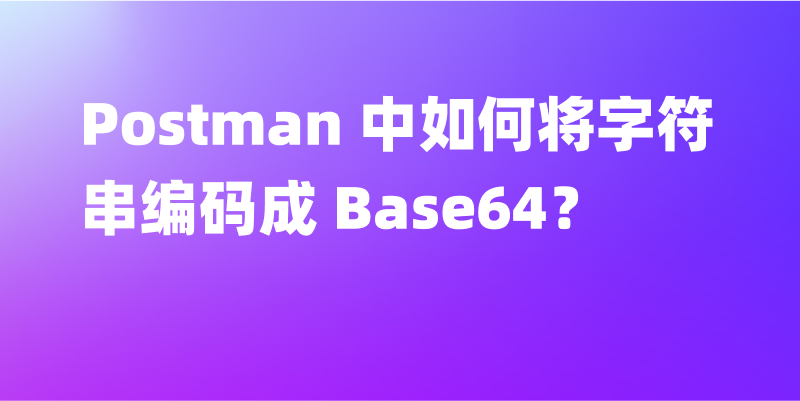 Postman 中如何将字符串编码成 Base64？