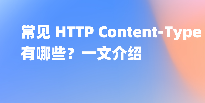 常见 HTTP Content-Type 有哪些？一文介绍