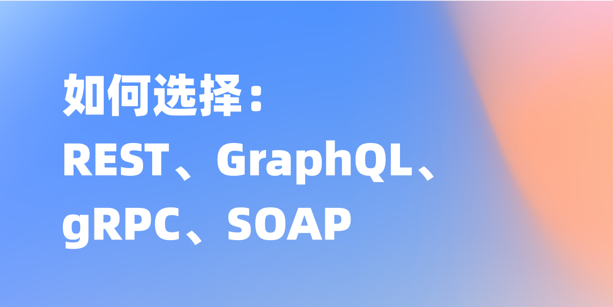 REST、GraphQL、gRPC、SOAP 如何选择？