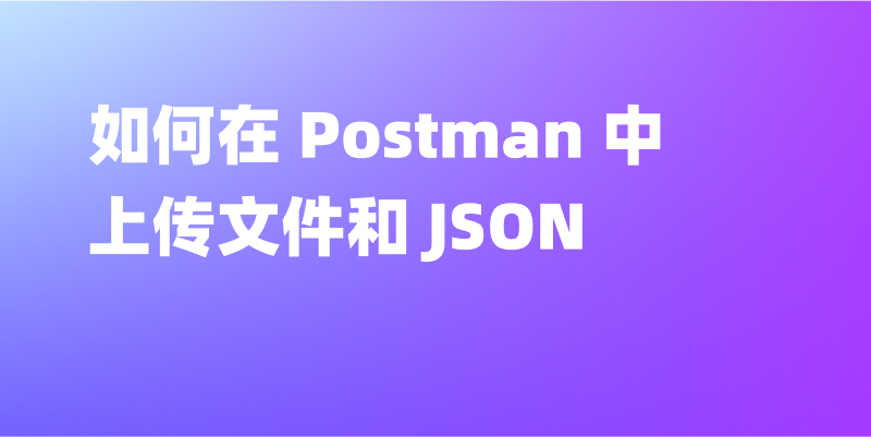 如何在 Postman 中上传文件和 JSON
