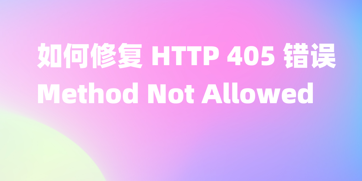 如何修复 HTTP 405 错误（Method Not Allowed）