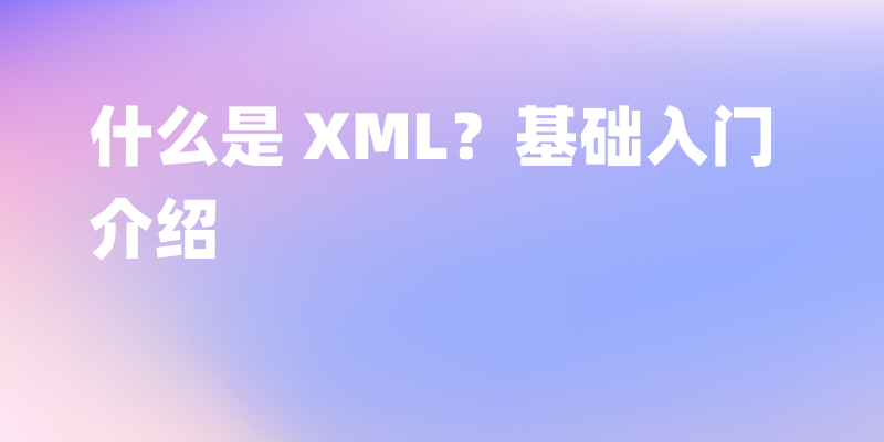 什么是 XML？基础入门介绍