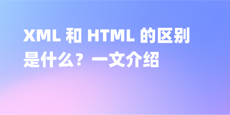 XML 和 HTML 的区别是什么？一文介绍