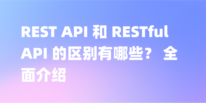 REST API 和 RESTful API 的区别有哪些？ 全面介绍