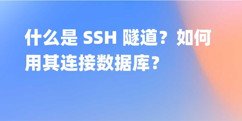 什么是 SSH 隧道？如何用其连接数据库？
