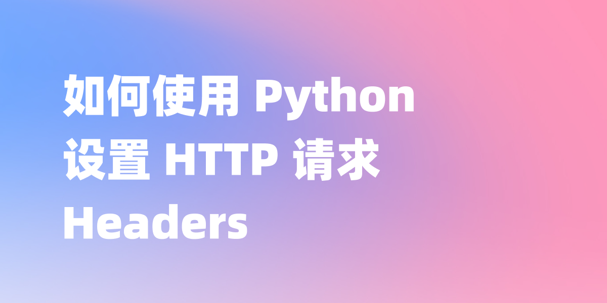 如何使用 Python 设置 HTTP 请求 Headers