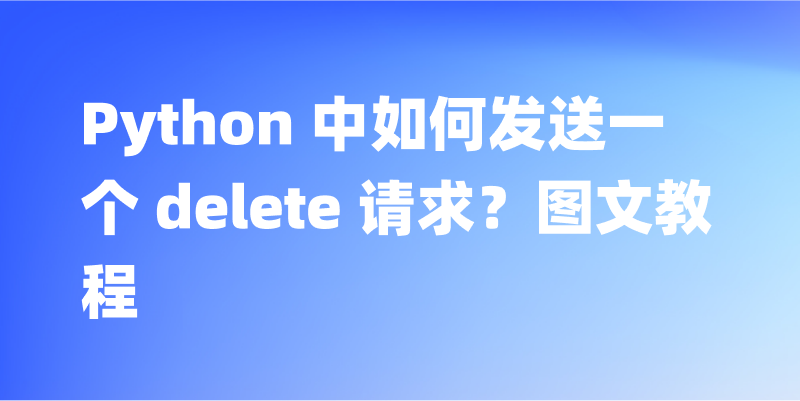 Python 中如何发送一个 delete 请求？图文教程