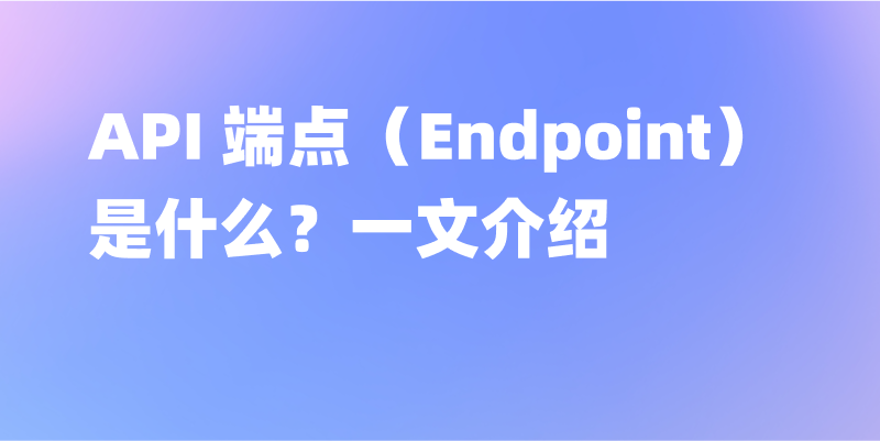 API 端点（Endpoint）是什么？一文介绍