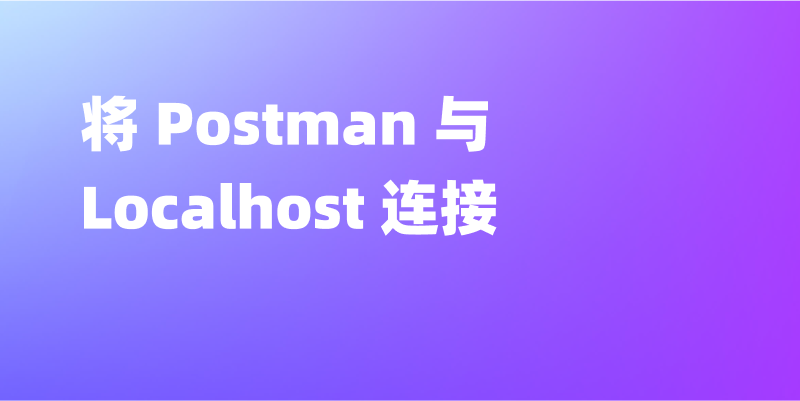 新手指南：如何将 Postman 与 Localhost 连接？