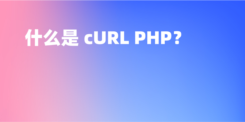 什么是 cURL PHP？