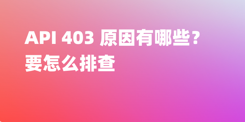 API 403 原因有哪些？要怎么排查