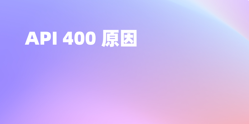 API 400 原因有哪些？要如何排查