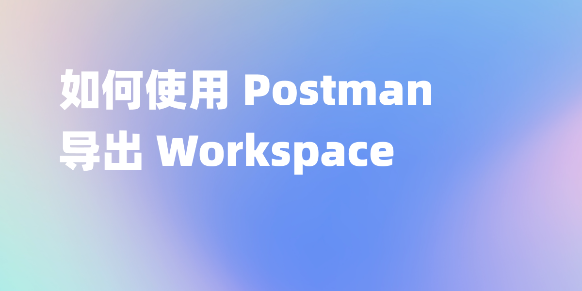 如何使用 Postman 导出 Workspace