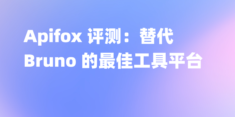 Apifox 评测：替代 Bruno 的最佳工具平台