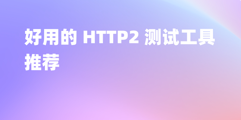 2024 年 5 个好用的 HTTP2 测试工具推荐