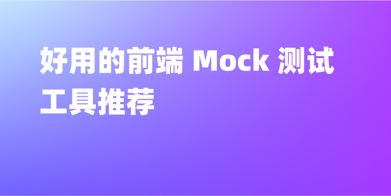 2024 年 7 款好用的前端 Mock 测试工具推荐