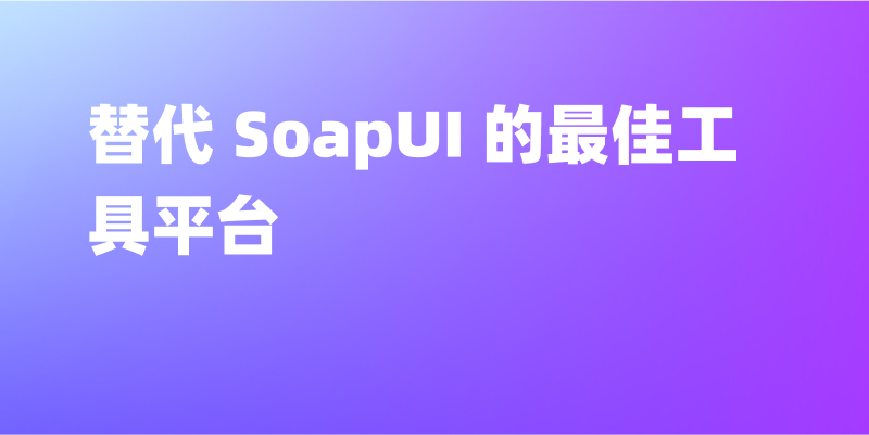 Apifox 评测：替代 SoapUI 的最佳工具平台