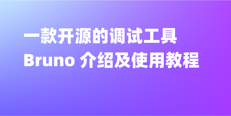 一款开源的调试工具 Bruno 介绍及使用教程