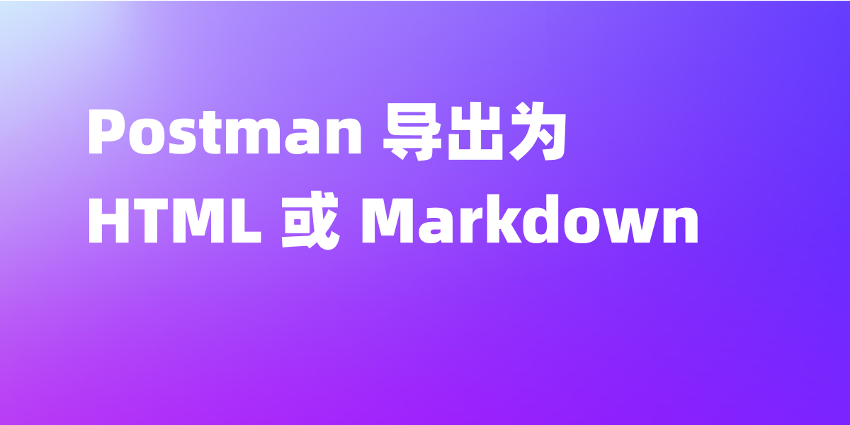 如何将 Postman 文档导出为 HTML 或 Markdown