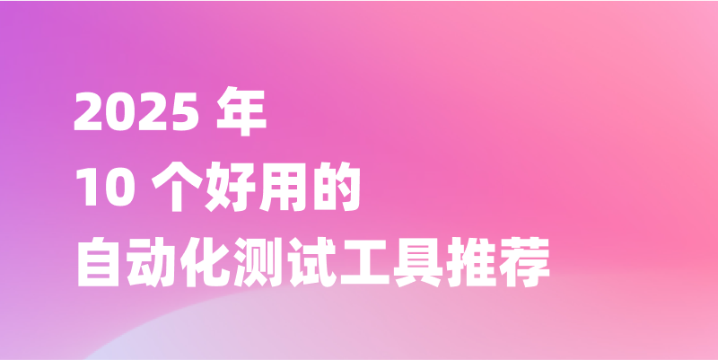 2025 年 10 个好用的自动化测试工具推荐