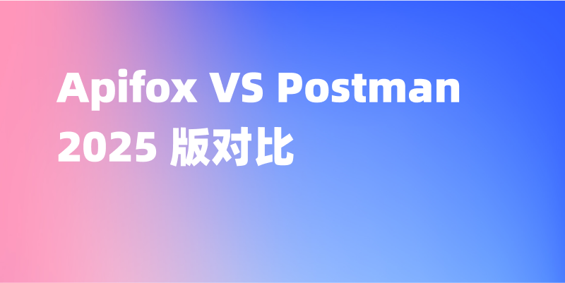 Apifox VS Postman，2025 版对比