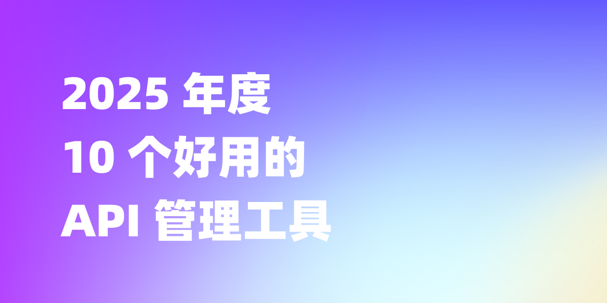 2025 年度 10 个好用的 API 管理工具